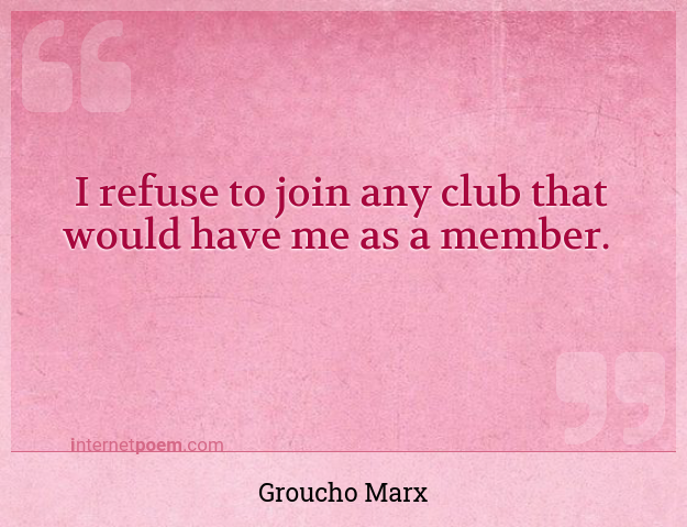 I refuse to join any club that would have me as a mem... #1