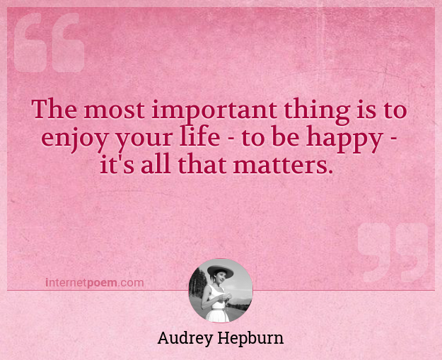 The Most Important Thing Is To Enjoy Your Life To Be Happy It S All That Matters