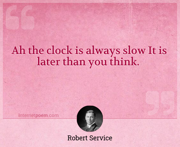 Ah the clock is always slow It is later than you think.