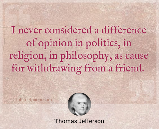 I Never Considered A Difference Of Opinion In Politics In Religion In Philosophy As Cause For Withdrawing From A Friend