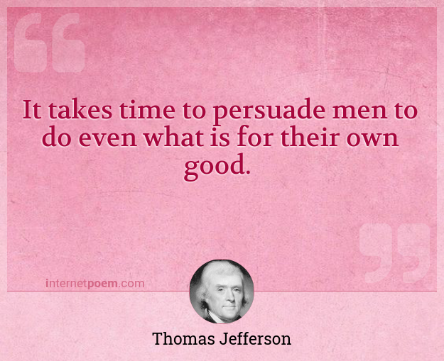 It Takes Time To Persuade Men To Do Even What Is For Their Own Good